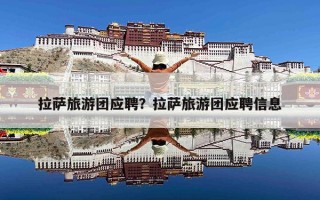 拉萨旅游团应聘？拉萨旅游团应聘信息