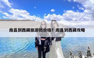 南昌到西藏旅游团价格？南昌到西藏攻略