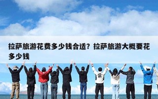 拉萨旅游花费多少钱合适？拉萨旅游大概要花多少钱