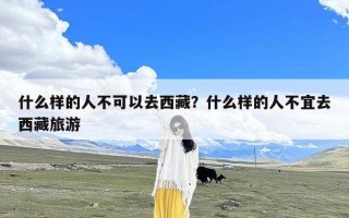 什么样的人不可以去西藏？什么样的人不宜去西藏旅游