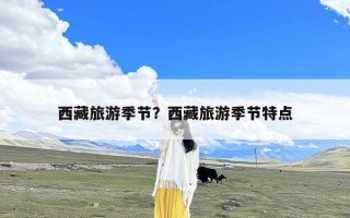 西藏旅游季节？西藏旅游季节特点