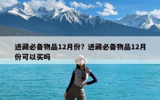 进藏必备物品12月份？进藏必备物品12月份可以买吗