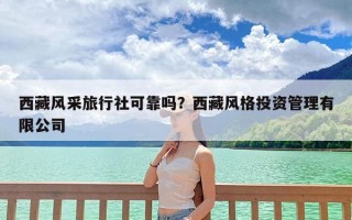 西藏风采旅行社可靠吗？西藏风格投资管理有限公司