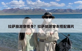 拉萨旅游穿搭冬？拉萨旅游穿衣搭配图片
