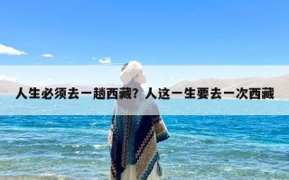 人生必须去一趟西藏？人这一生要去一次西藏