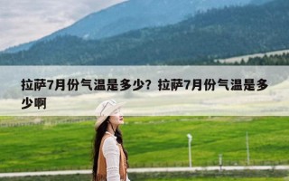 拉萨7月份气温是多少？拉萨7月份气温是多少啊