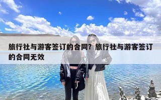 旅行社与游客签订的合同？旅行社与游客签订的合同无效