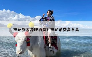 拉萨旅游合理消费？拉萨消费高不高