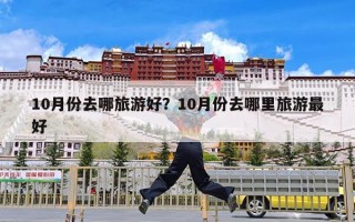 10月份去哪旅游好？10月份去哪里旅游最好