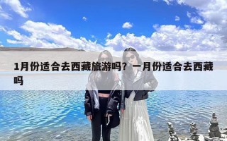 1月份适合去西藏旅游吗？一月份适合去西藏吗