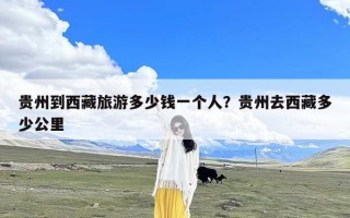 贵州到西藏旅游多少钱一个人？贵州去西藏多少公里