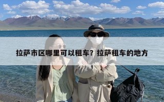 拉萨市区哪里可以租车？拉萨租车的地方