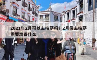 2021年2月可以去拉萨吗？2月份去拉萨需要准备什么