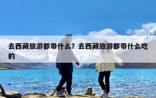 去西藏旅游都带什么？去西藏旅游都带什么吃的