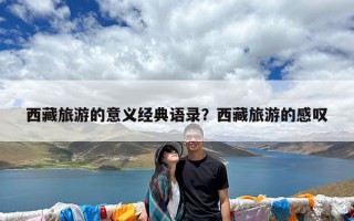 西藏旅游的意义经典语录？西藏旅游的感叹