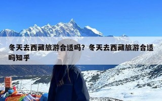 冬天去西藏旅游合适吗？冬天去西藏旅游合适吗知乎