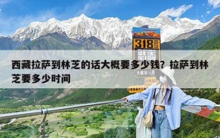 西藏拉萨到林芝的话大概要多少钱？拉萨到林芝要多少时间