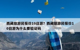 西藏旅游团报价10日游？西藏旅游团报价10日游为什么要验证码