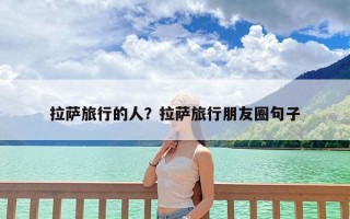 拉萨旅行的人？拉萨旅行朋友圈句子