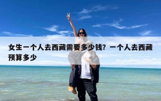 女生一个人去西藏需要多少钱？一个人去西藏预算多少