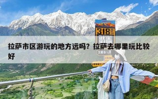 拉萨市区游玩的地方远吗？拉萨去哪里玩比较好