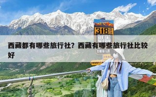 西藏都有哪些旅行社？西藏有哪些旅行社比较好