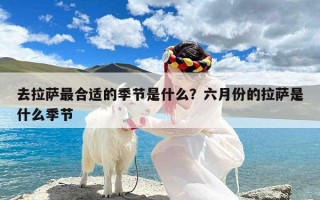 去拉萨最合适的季节是什么？六月份的拉萨是什么季节