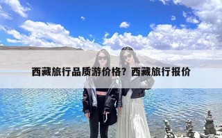 西藏旅行品质游价格？西藏旅行报价