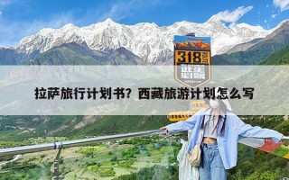 拉萨旅行计划书？西藏旅游计划怎么写