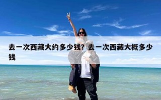 去一次西藏大约多少钱？去一次西藏大概多少钱