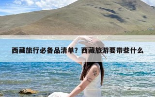 西藏旅行必备品清单？西藏旅游要带些什么