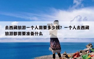 去西藏旅游一个人需要多少钱？一个人去西藏旅游都需要准备什么