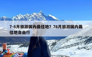 7-8月旅游国内最佳地？78月旅游国内最佳地自由行