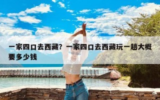 一家四口去西藏？一家四口去西藏玩一趟大概要多少钱