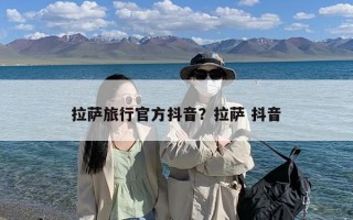 拉萨旅行官方抖音？拉萨 抖音