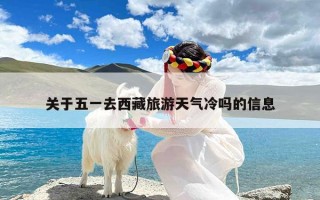 关于五一去西藏旅游天气冷吗的信息
