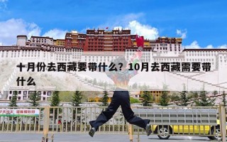 十月份去西藏要带什么？10月去西藏需要带什么