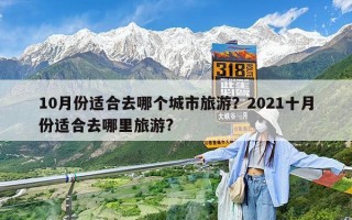 10月份适合去哪个城市旅游？2021十月份适合去哪里旅游?