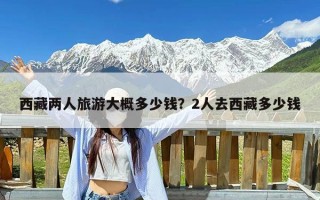 西藏两人旅游大概多少钱？2人去西藏多少钱