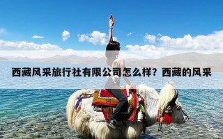 西藏风采旅行社有限公司怎么样？西藏的风采