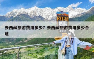 去西藏旅游费用多少？去西藏旅游费用多少合适