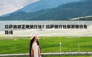 拉萨旅游正规旅行社？拉萨旅行社旅游报价及路线