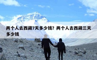 两个人去西藏7天多少钱？两个人去西藏三天多少钱