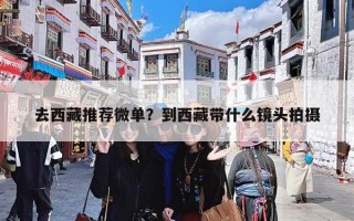 去西藏推荐微单？到西藏带什么镜头拍摄