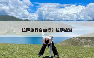 拉萨旅行自由行？拉萨旅游