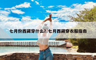 七月份西藏穿什么？七月西藏穿衣服指南