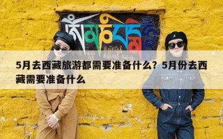 5月去西藏旅游都需要准备什么？5月份去西藏需要准备什么