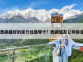 西藏最好的旅行社是哪个？西藏旅游公司排名