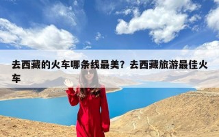 去西藏的火车哪条线最美？去西藏旅游最佳火车