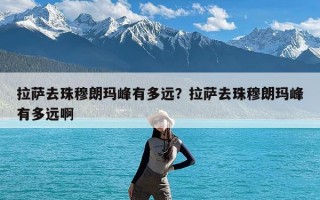 拉萨去珠穆朗玛峰有多远？拉萨去珠穆朗玛峰有多远啊